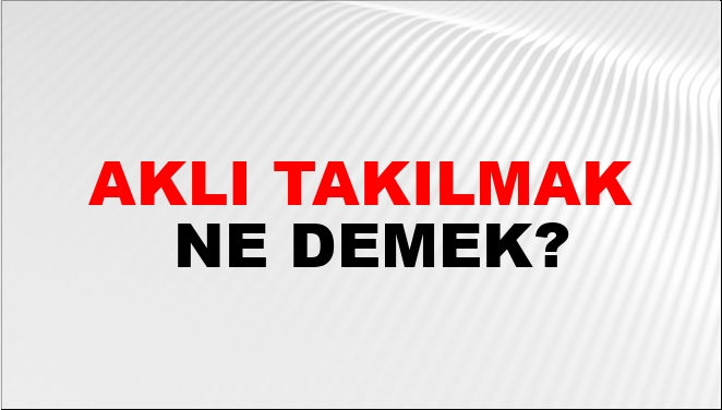 Aklı Takılmak Ne Demek?