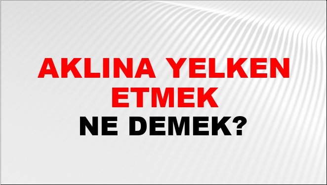Aklına Yelken Etmek Ne Demek?