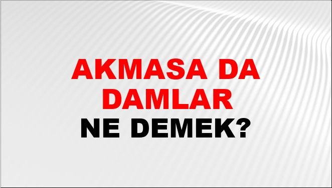 Akmasa Da Damlar Ne Demek?
