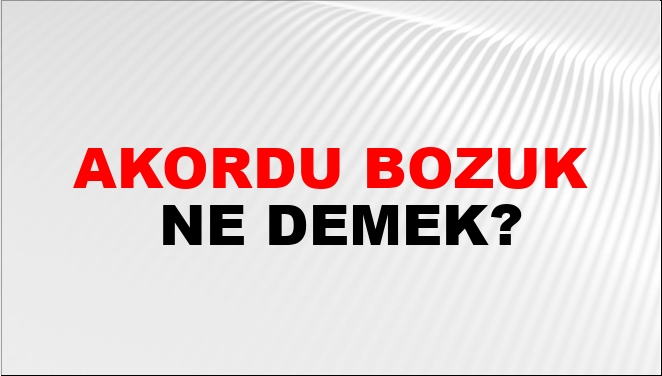 Akordu Bozuk Ne Demek?
