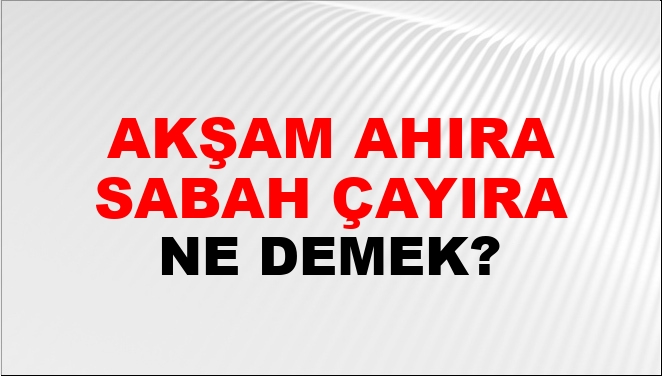 Akşam Ahıra Sabah Çayıra Ne Demek?