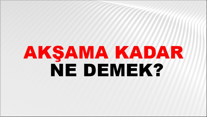 Akşama Kadar Ne Demek?