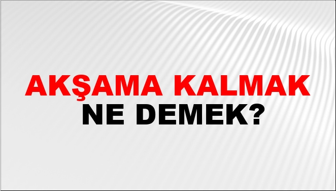Akşama Kalmak Ne Demek?