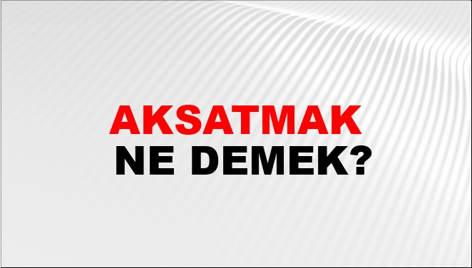 Aksatmak Eş Anlamlısı?