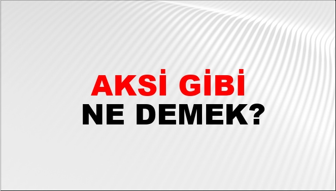 Aksi Gibi Ne Demek?