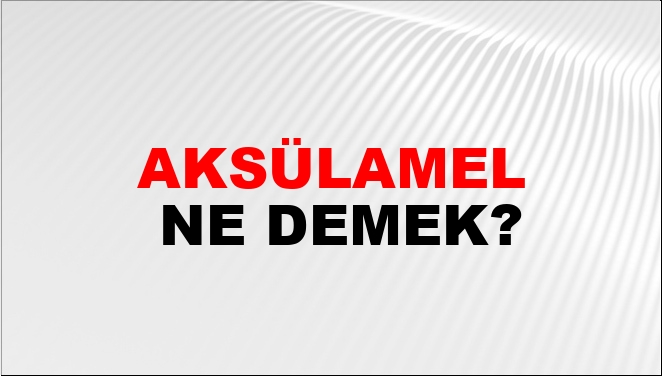 Aksülamel Ne Demek?