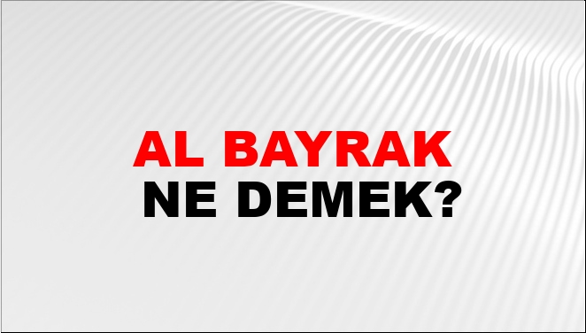 Al Bayrak Ne Demek? Al Bayrak Kelimesinin TDK Sözlük Anlamı Nedir ...