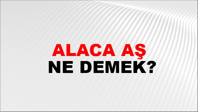 Alaca Aş Ne Demek?