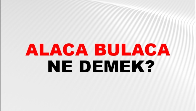 Alaca Bulaca Nasıl Yazılır?