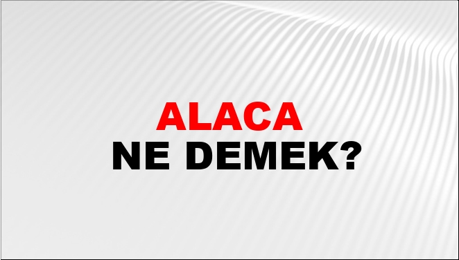 Alaca Ne Demek?