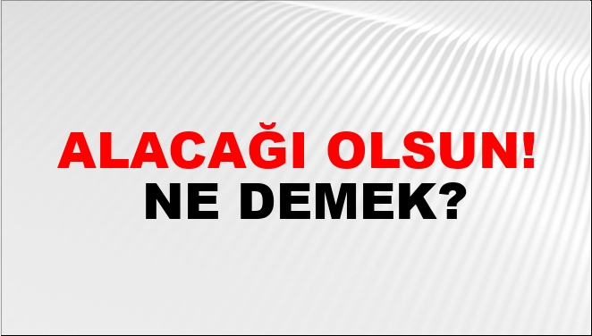 Alacağı Olsun! Nasıl Yazılır?