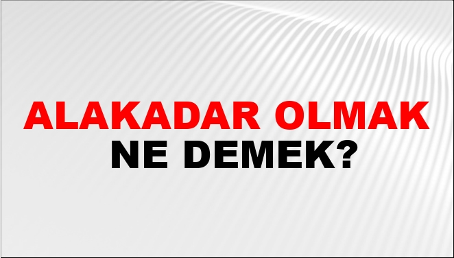 Alakadar Olmak Ne Demek?