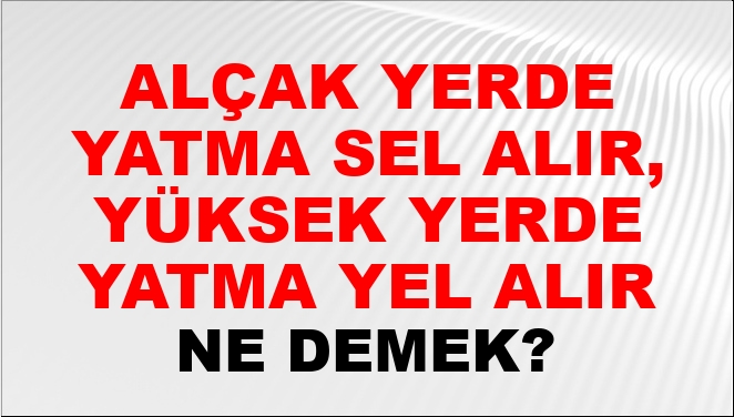 Alçak Yerde Yatma Sel Alır, Yüksek Yerde Yatma Yel Alır Ne Demek?