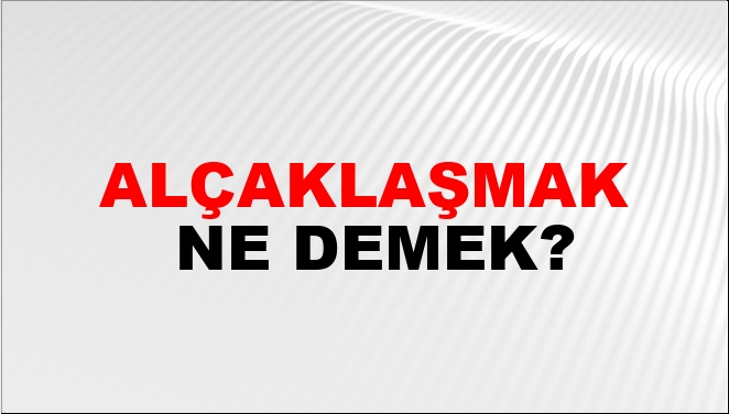 Alçaklaşmak Ne Demek?