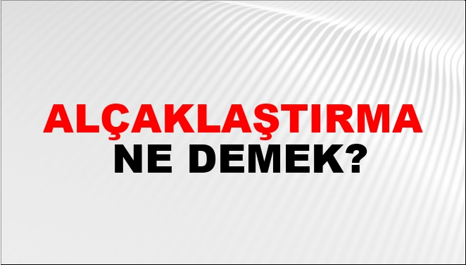 Alçaklaştırma Ne Demek?