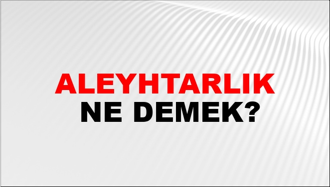 Aleyhtarlık Ne Demek?