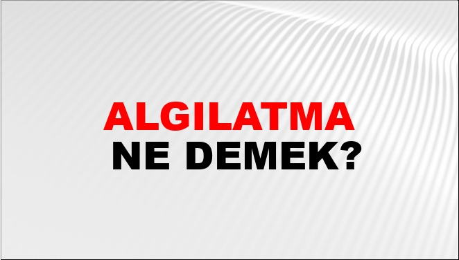 Algılatma Ne Demek?