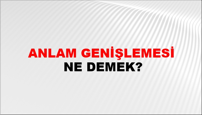 anlam-geni-lemesi-ne-demek-anlam-geni-lemesi-kelimesinin-tdk-s-zl-k