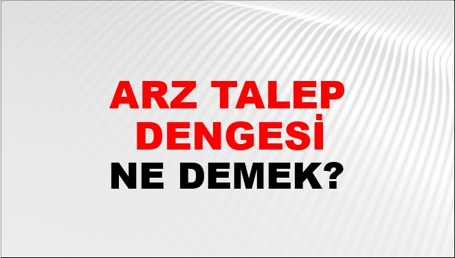 Arz Talep Dengesi Ne Demek? Arz Talep Dengesi Kelimesinin TDK Sözlük