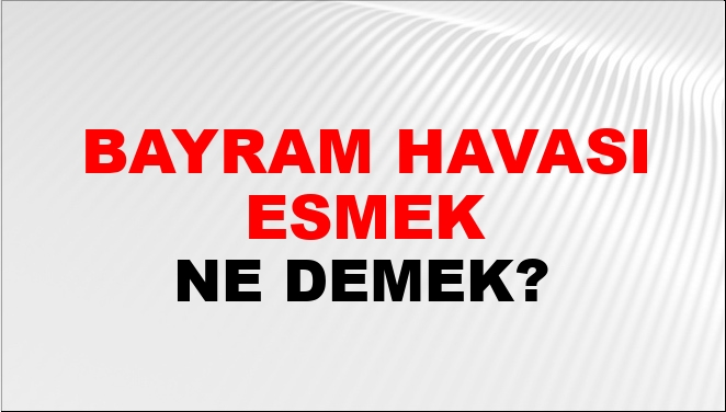 Bayram Havası Esmek Ne Demek?