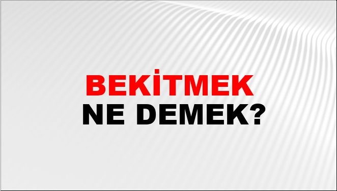 Bekitmek Ne Demek?