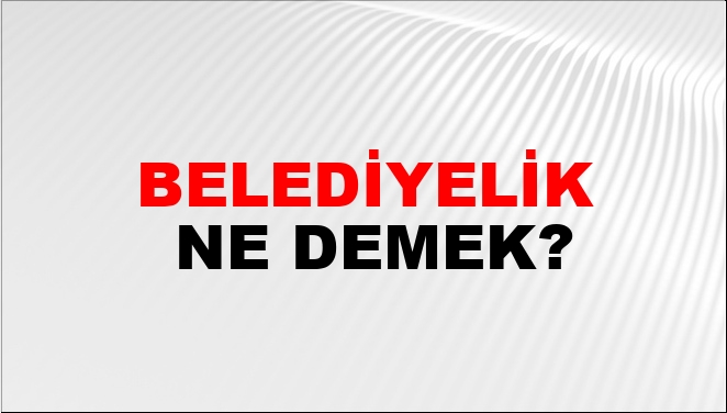 Belediyelik Ne Demek?