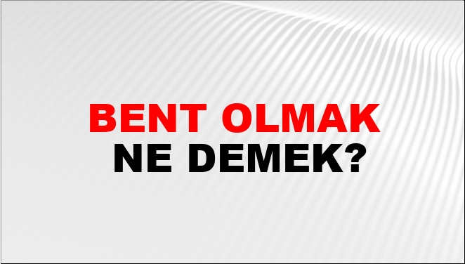 Bent Olmak Ne Demek?