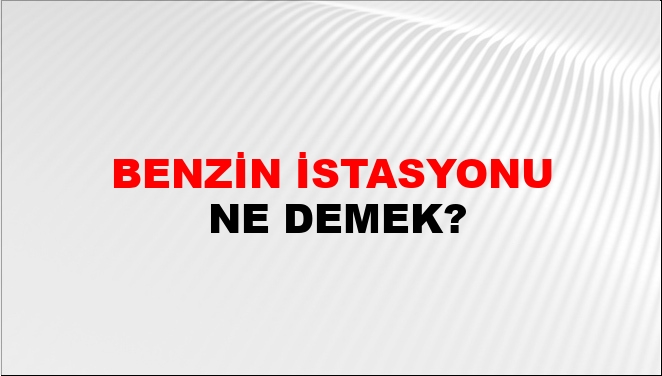 Benzin İstasyonu Ne Demek?