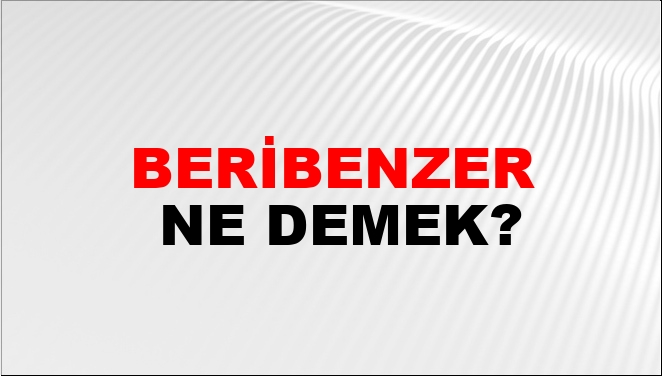 Beribenzer Ne Demek?