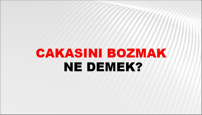 Cakasını Bozmak Ne Demek?
