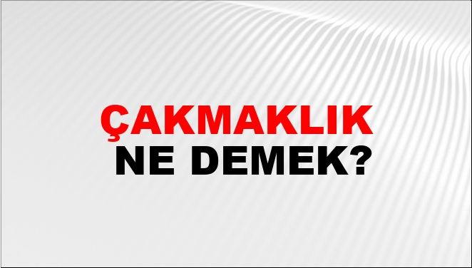 Çakmaklık Ne Demek?