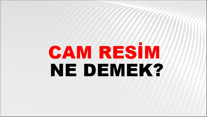 Cam Resim Ne Demek?