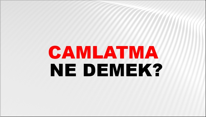 Camlatma Ne Demek?