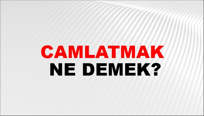 Camlatmak Ne Demek?