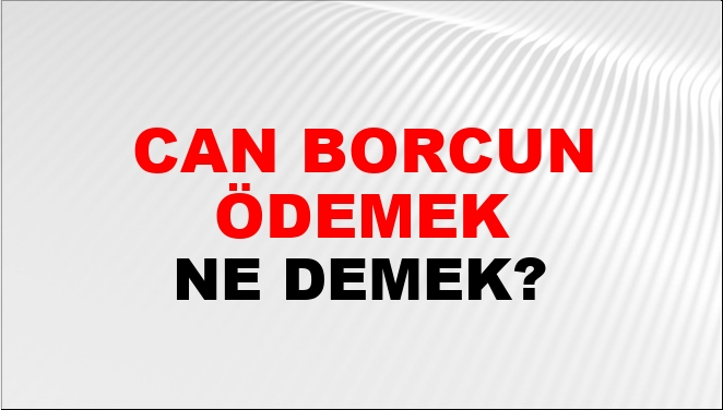 Can Borcunu Ödemek Ne Demek?