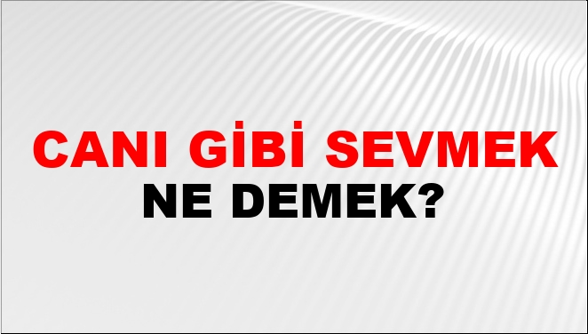 Canı Gibi Sevmek Ne Demek?
