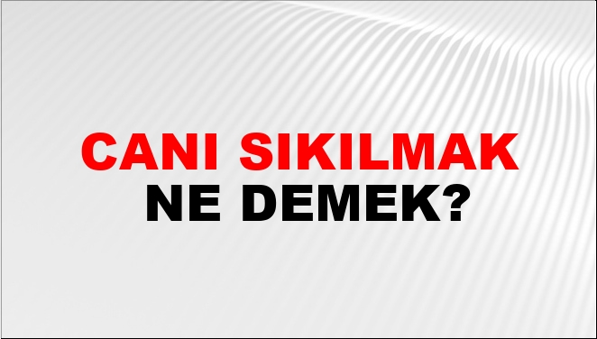 Canı Sıkılmak Ne Demek?