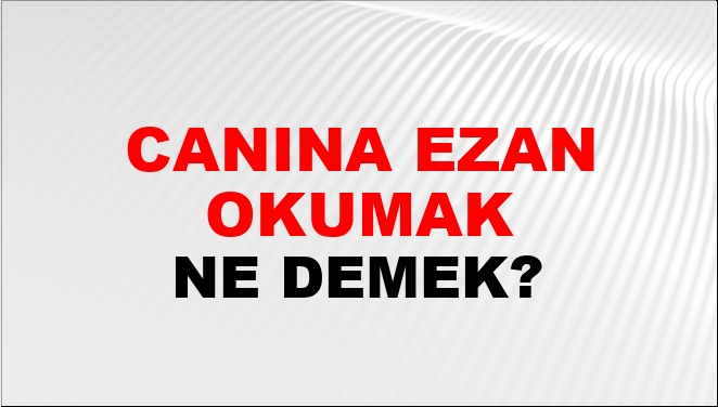 Canına Ezan Okumak Ne Demek?