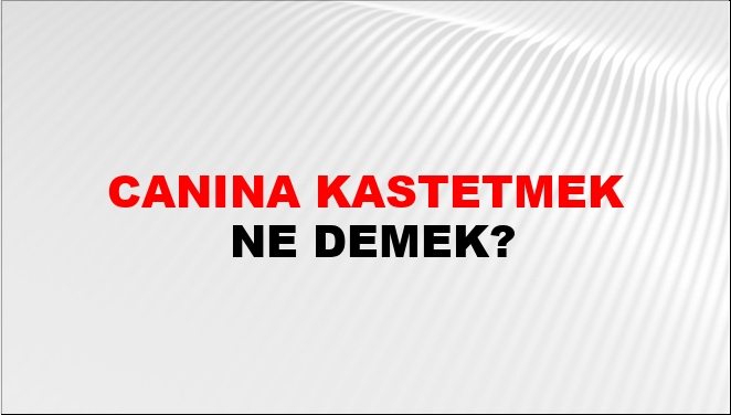 Canına Kastetmek Ne Demek?