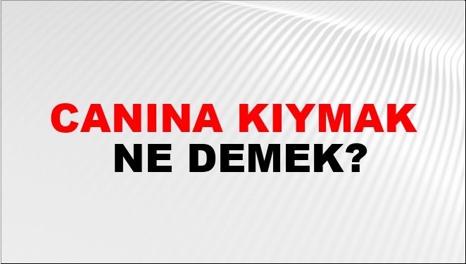 Canına Kıymak Ne Demek?