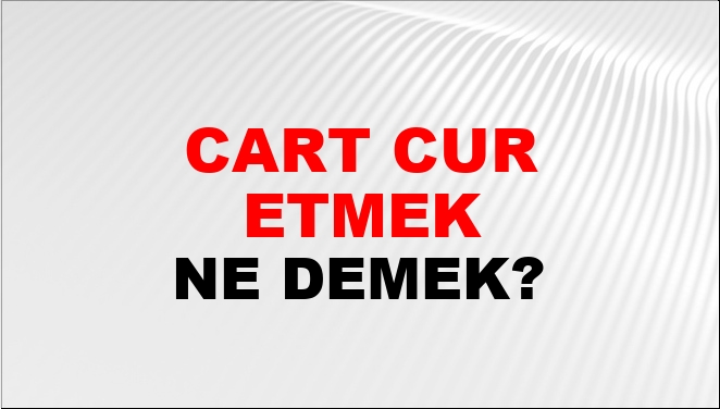 Cart Curt Etmek Ne Demek?