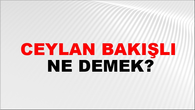 Ceylan Bakışlı Ne Demek?