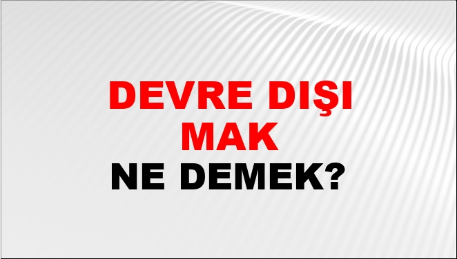 Devre Dışı Tutmak Veya Bırakmak Ne Demek Devre Dışı Tutmak Veya