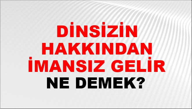 Dinsizin Hakkından İmansız Gelir Ne Demek?