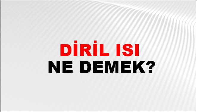 Diril Isı Ne Demek?