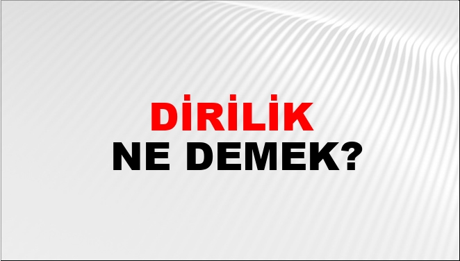 Dirilik Ne Demek?