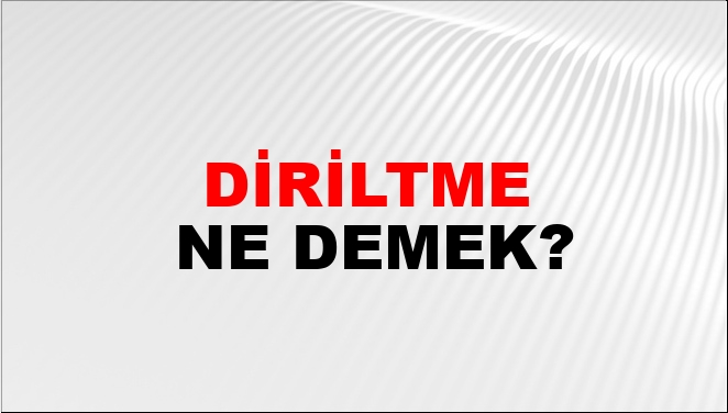 Diriltme Ne Demek?