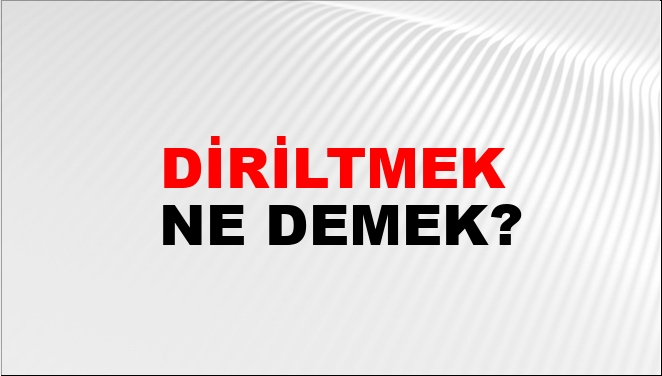 Diriltmek Ne Demek?