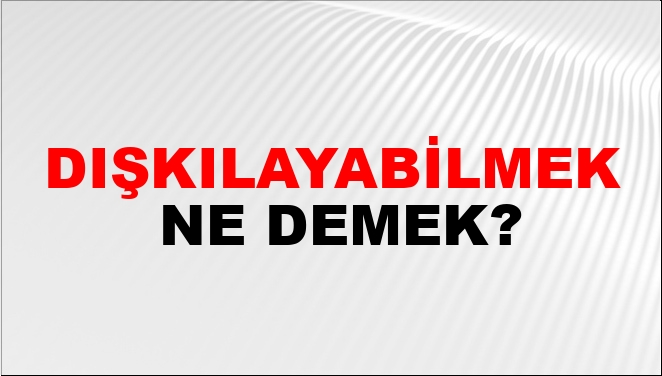 Dışkılayabilmek Ne Demek?