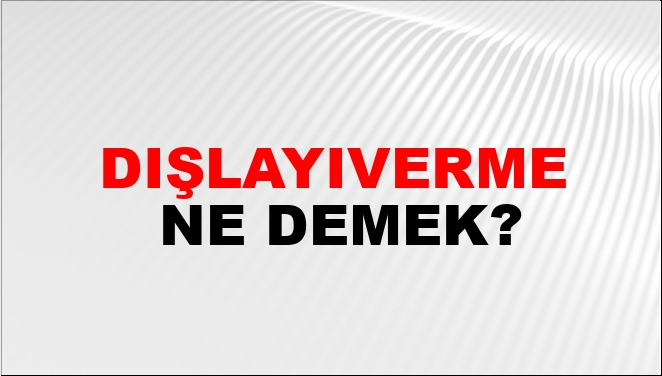 Dışlayıverme Ne Demek?